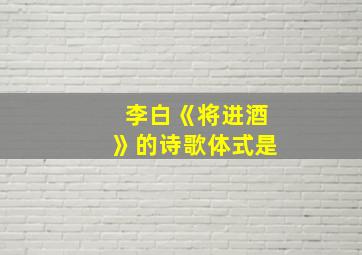 李白《将进酒》的诗歌体式是