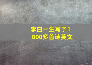 李白一生写了1000多首诗英文