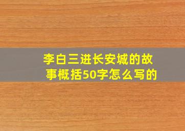 李白三进长安城的故事概括50字怎么写的