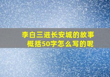 李白三进长安城的故事概括50字怎么写的呢