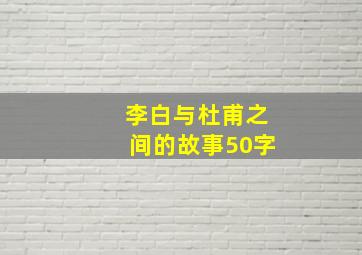 李白与杜甫之间的故事50字