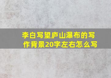 李白写望庐山瀑布的写作背景20字左右怎么写