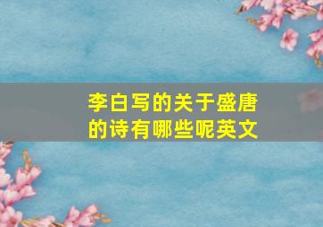 李白写的关于盛唐的诗有哪些呢英文