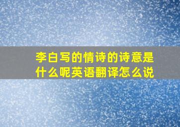 李白写的情诗的诗意是什么呢英语翻译怎么说