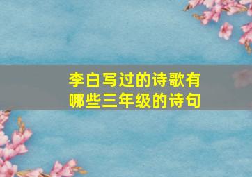 李白写过的诗歌有哪些三年级的诗句