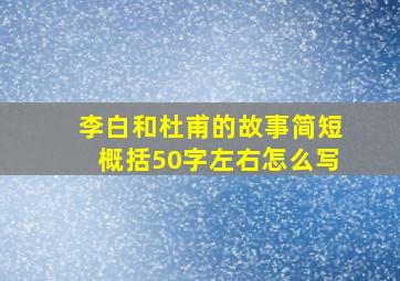 李白和杜甫的故事简短概括50字左右怎么写