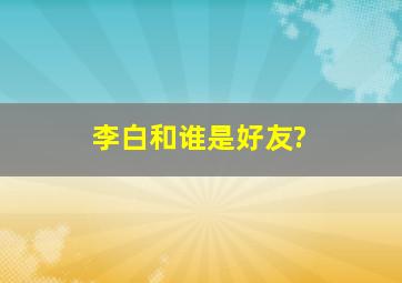 李白和谁是好友?