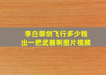 李白御剑飞行多少钱出一把武器啊图片视频