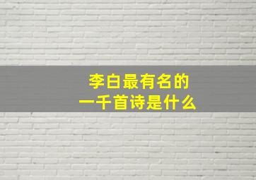 李白最有名的一千首诗是什么