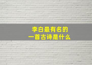 李白最有名的一首古诗是什么