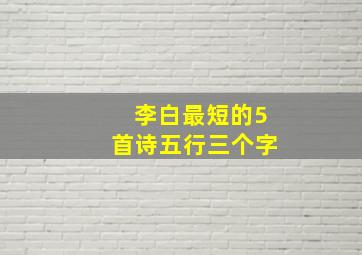 李白最短的5首诗五行三个字