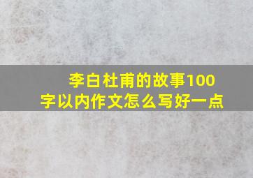 李白杜甫的故事100字以内作文怎么写好一点