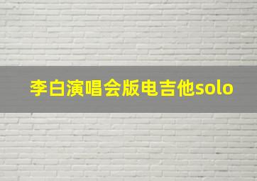 李白演唱会版电吉他solo