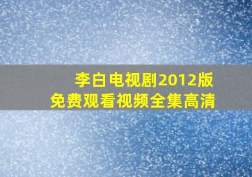 李白电视剧2012版免费观看视频全集高清