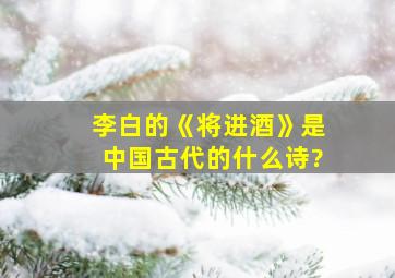 李白的《将进酒》是中国古代的什么诗?