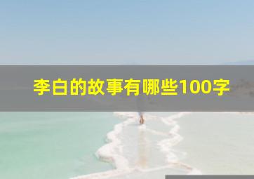 李白的故事有哪些100字