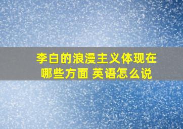 李白的浪漫主义体现在哪些方面 英语怎么说