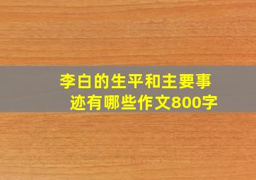 李白的生平和主要事迹有哪些作文800字