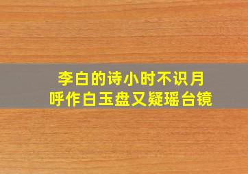 李白的诗小时不识月呼作白玉盘又疑瑶台镜