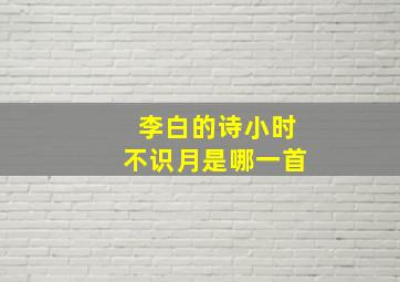 李白的诗小时不识月是哪一首