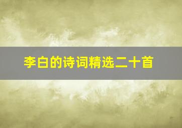 李白的诗词精选二十首