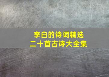 李白的诗词精选二十首古诗大全集