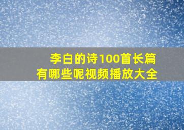 李白的诗100首长篇有哪些呢视频播放大全