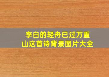 李白的轻舟已过万重山这首诗背景图片大全