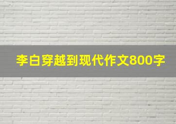 李白穿越到现代作文800字