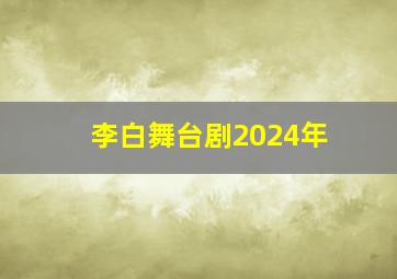 李白舞台剧2024年