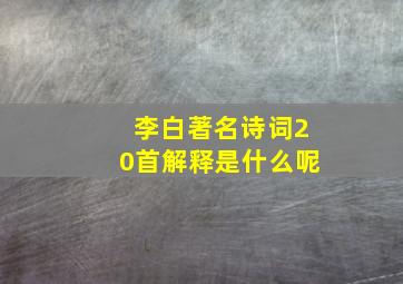 李白著名诗词20首解释是什么呢