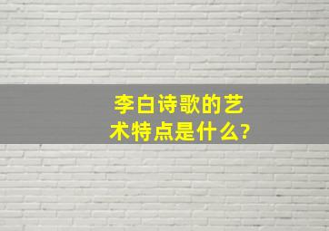 李白诗歌的艺术特点是什么?