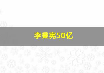 李秉宪50亿