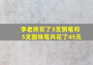 李老师买了3支钢笔和5支圆珠笔共花了45元