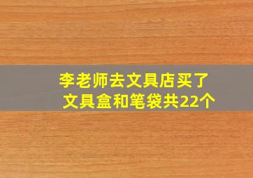 李老师去文具店买了文具盒和笔袋共22个