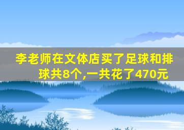 李老师在文体店买了足球和排球共8个,一共花了470元