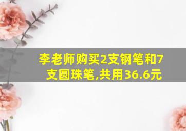 李老师购买2支钢笔和7支圆珠笔,共用36.6元