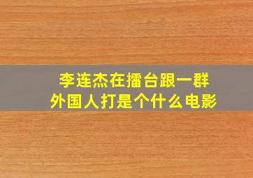 李连杰在擂台跟一群外国人打是个什么电影