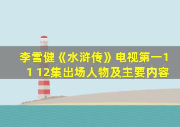 李雪健《水浒传》电视第一11 12集出场人物及主要内容