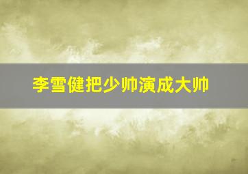 李雪健把少帅演成大帅