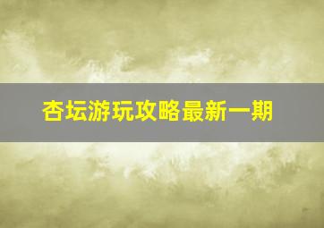 杏坛游玩攻略最新一期