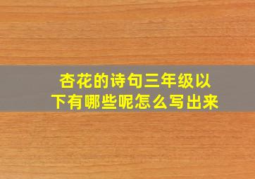 杏花的诗句三年级以下有哪些呢怎么写出来