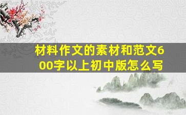 材料作文的素材和范文600字以上初中版怎么写