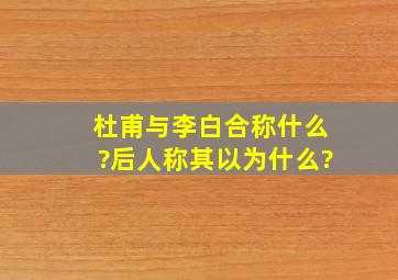 杜甫与李白合称什么?后人称其以为什么?