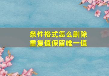 条件格式怎么删除重复值保留唯一值