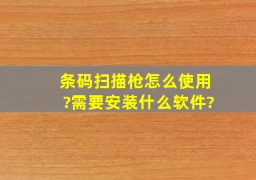 条码扫描枪怎么使用?需要安装什么软件?