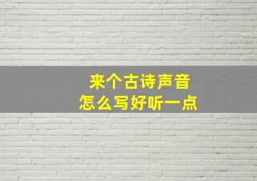 来个古诗声音怎么写好听一点