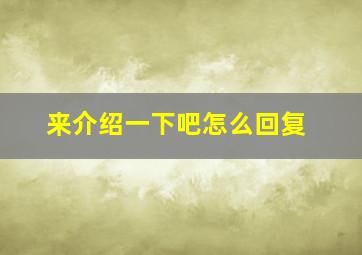 来介绍一下吧怎么回复