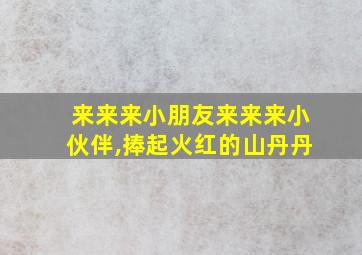 来来来小朋友来来来小伙伴,捧起火红的山丹丹