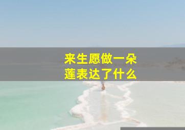 来生愿做一朵莲表达了什么